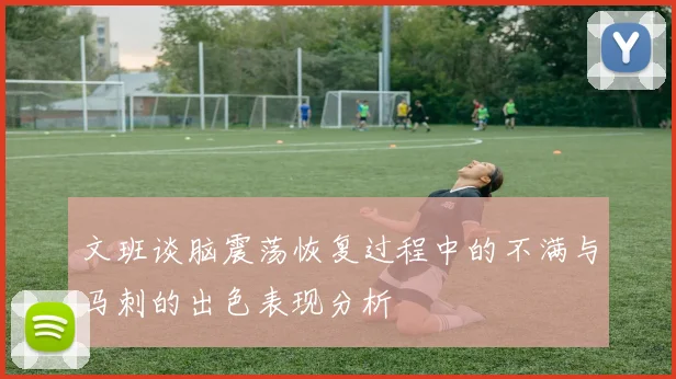 文班谈脑震荡恢复过程中的不满与马刺的出色表现分析