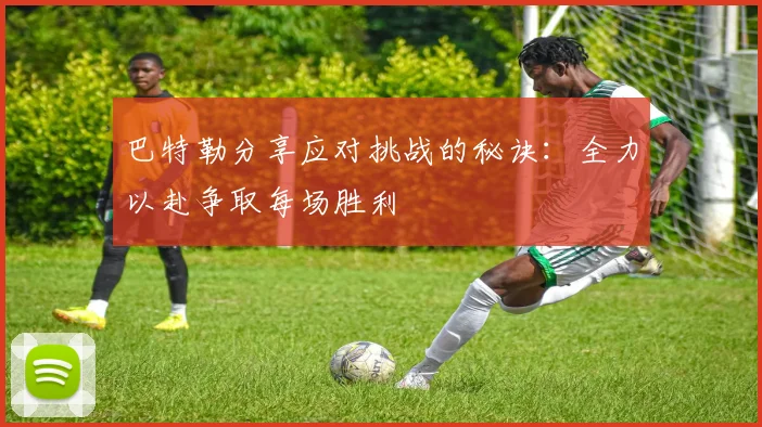 巴特勒分享应对挑战的秘诀：全力以赴争取每场胜利