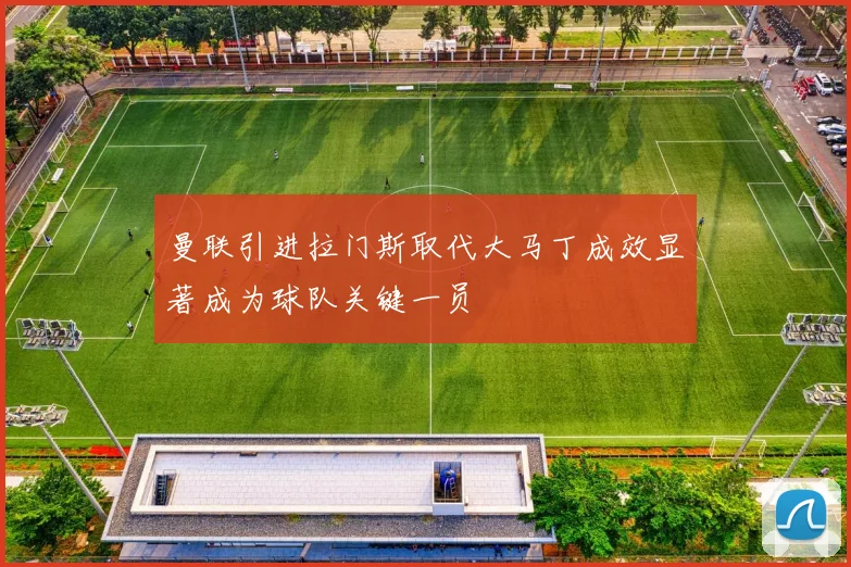 曼联引进拉门斯取代大马丁成效显著成为球队关键一员