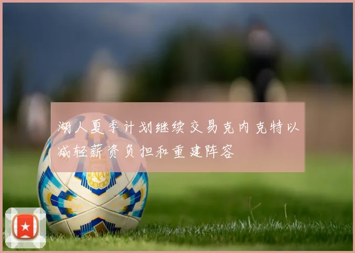 湖人夏季计划继续交易克内克特以减轻薪资负担和重建阵容