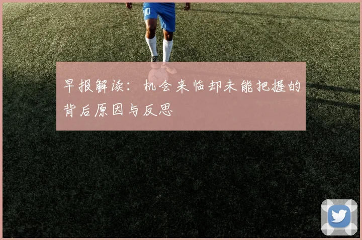 早报解读：机会来临却未能把握的背后原因与反思