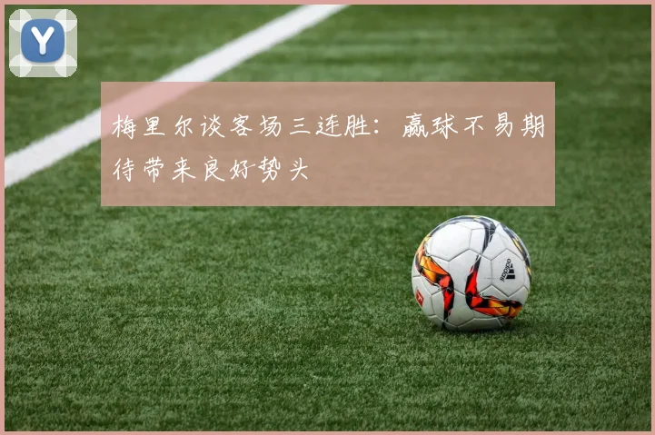 梅里尔谈客场三连胜：赢球不易期待带来良好势头