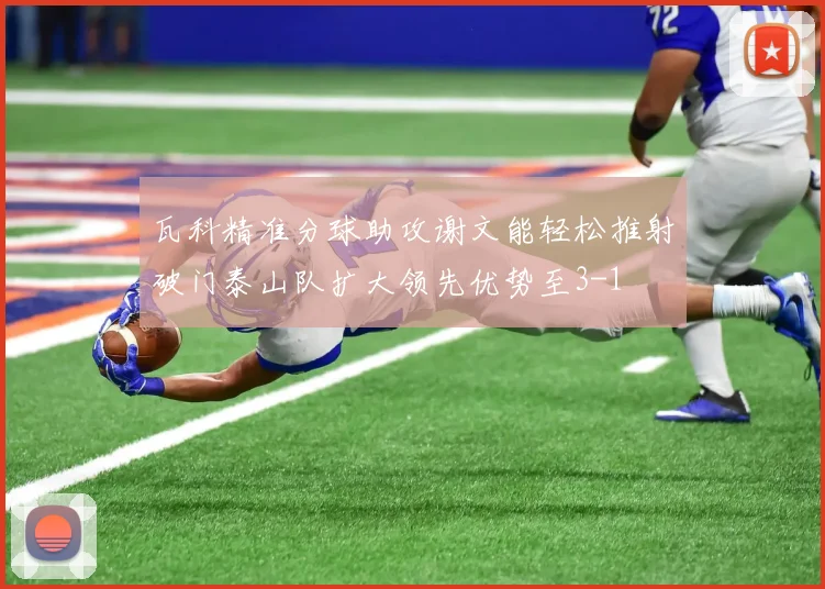 瓦科精准分球助攻谢文能轻松推射破门泰山队扩大领先优势至3-1