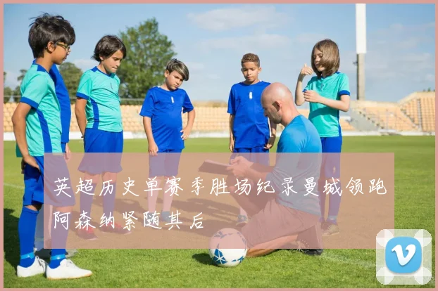 英超历史单赛季胜场纪录曼城领跑阿森纳紧随其后