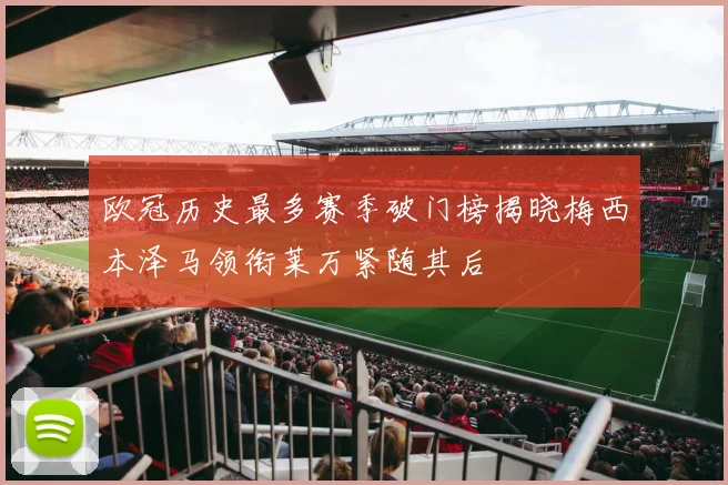 欧冠历史最多赛季破门榜揭晓梅西本泽马领衔莱万紧随其后