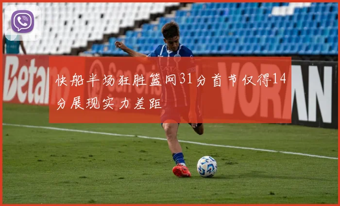 快船半场狂胜篮网31分首节仅得14分展现实力差距