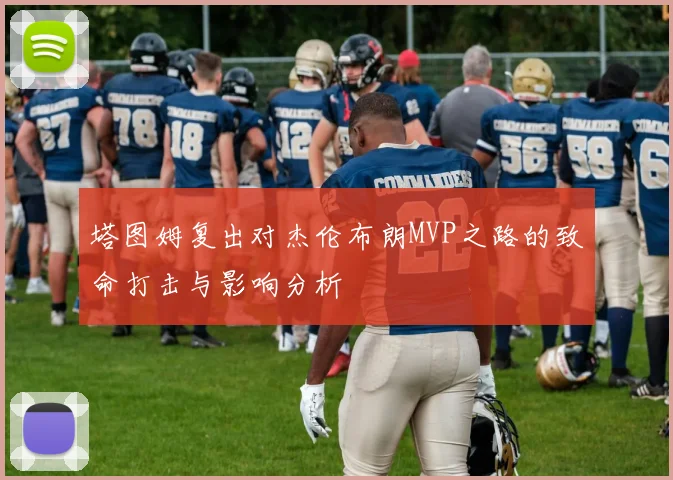 塔图姆复出对杰伦布朗MVP之路的致命打击与影响分析
