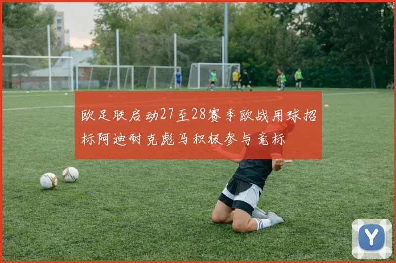 欧足联启动27至28赛季欧战用球招标阿迪耐克彪马积极参与竞标